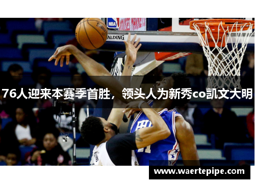 76人迎来本赛季首胜，领头人为新秀co凯文大明