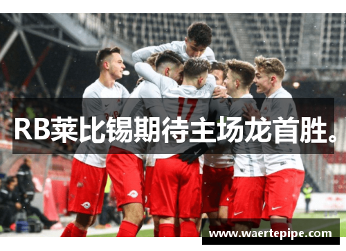 RB莱比锡期待主场龙首胜。