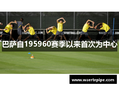 巴萨自195960赛季以来首次为中心