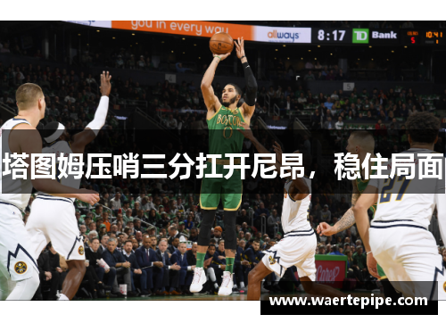 塔图姆压哨三分扛开尼昂，稳住局面