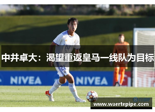 中井卓大：渴望重返皇马一线队为目标
