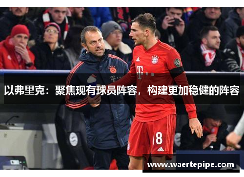 以弗里克：聚焦现有球员阵容，构建更加稳健的阵容