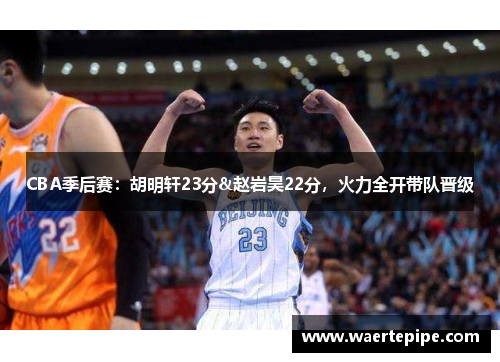 CBA季后赛：胡明轩23分&赵岩昊22分，火力全开带队晋级