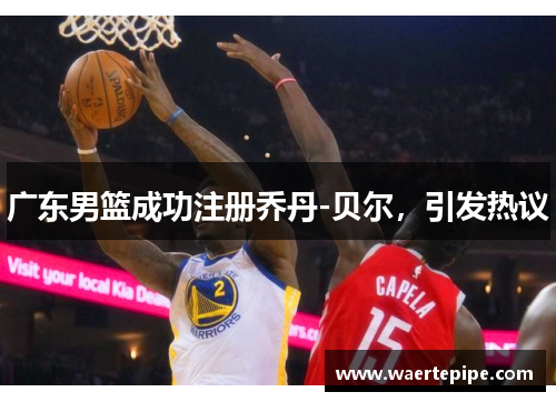 广东男篮成功注册乔丹-贝尔，引发热议