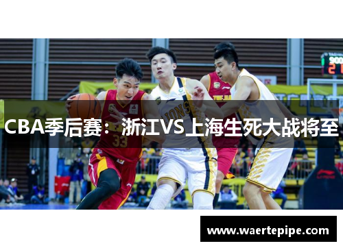 CBA季后赛：浙江VS上海生死大战将至