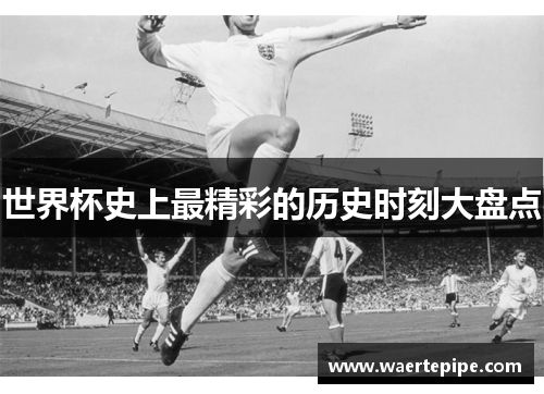 世界杯史上最精彩的历史时刻大盘点