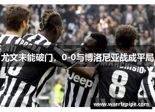 尤文未能破门，0-0与博洛尼亚战成平局